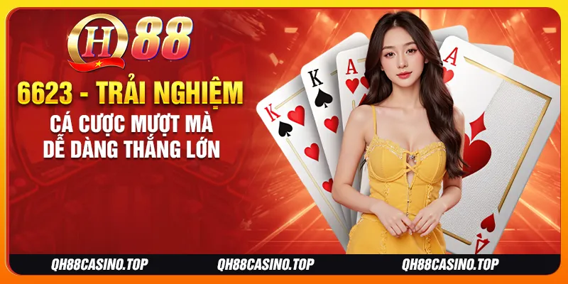 6623 - Trải Nghiệm Cá Cược Mượt Mà, Dễ Dàng Thắng Lớn