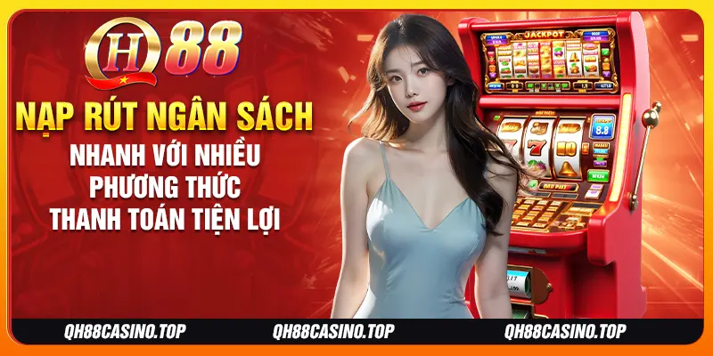 Nạp rút ngân sách nhanh với nhiều phương thức thanh toán tiện lợi