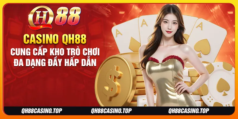 Casino QH88 cung cấp kho trò chơi đa dạng đầy hấp dẫn Casino QH88 cung cấp kho trò chơi đa dạng đầy hấp dẫn